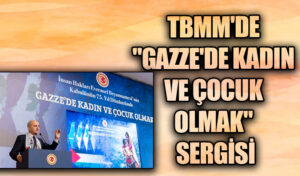 TBMM’DE “GAZZE’DE KADIN VE ÇOCUK OLMAK” SERGİSİ