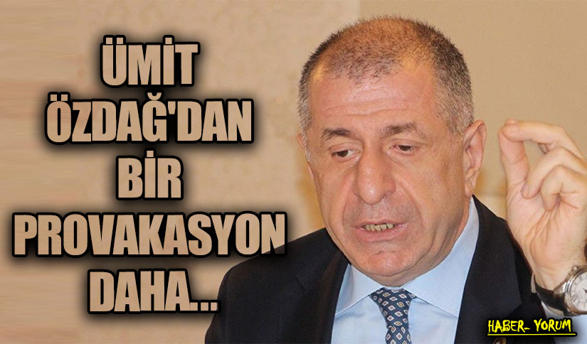 ÜMİT ÖZDAĞ’DAN BİR PROVAKASYON DAHA…