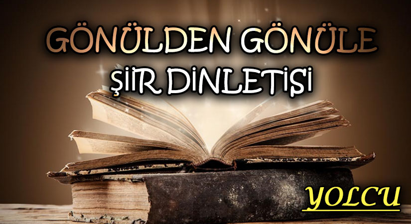 GÖNÜLDEN GÖNÜLE ŞİİR DİNLETİSİ “YOLCU”