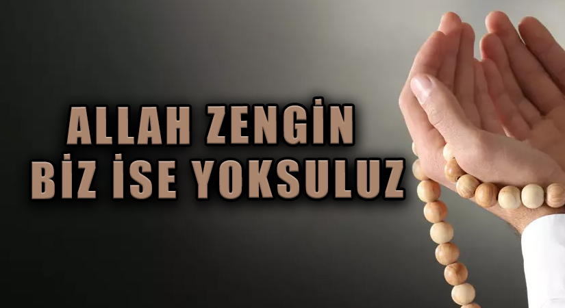 ALLAH ZENGİNDİR, BİZ İSE FAKİRİZ.