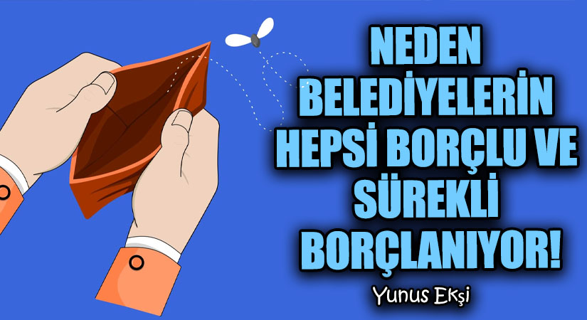 NEDEN BELEDİYELERİN HEPSİ BORÇLU VE SÜREKLİ BORÇLANIYOR!