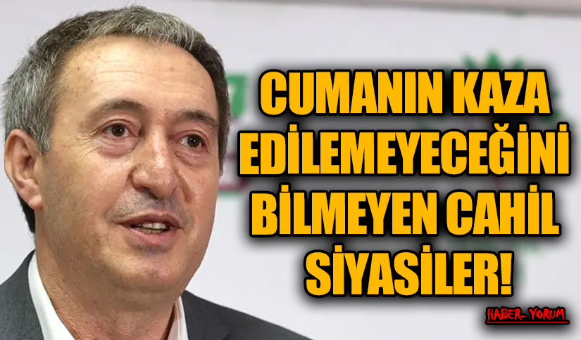 CUMANIN KAZA EDİLEMEYECEĞİNİ BİLMEYEN CAHİL SİYASİLER
