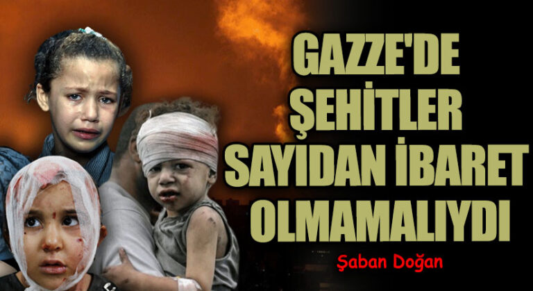 GAZZE’DE ŞEHİTLER SAYIDAN İBARET OLMAMALIYDI