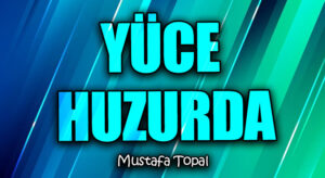 YÜCE HUZURDA