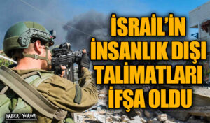 İSRAİL’İN İNSANLIK DIŞI TALİMATLARI İFŞA OLDU