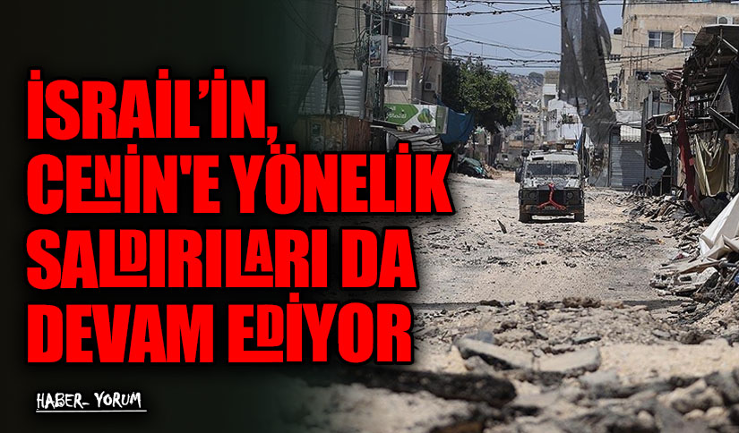 İSRAİL’İN, CENİN’E YÖNELİK SALDIRILARI DA DEVAM EDİYOR