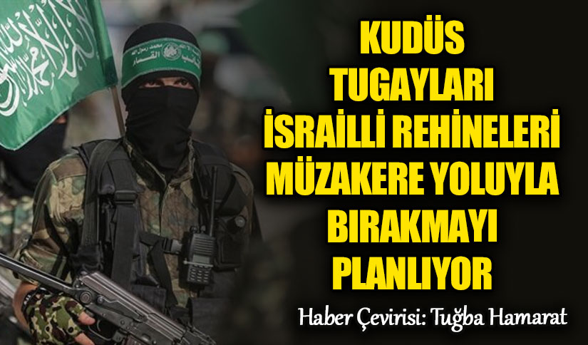 Kudüs Tugayları İsrailli Rehineleri Müzakere Yoluyla Bırakmayı Planlıyor