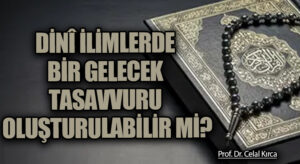 DİNÎ İLİMLERDE BİR GELECEK TASAVVURU OLUŞTURULABİLİR Mİ?