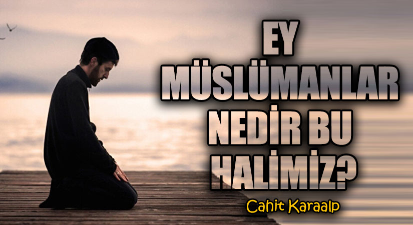 EY MÜSLÜMANLAR NEDİR BU HALİMİZ?