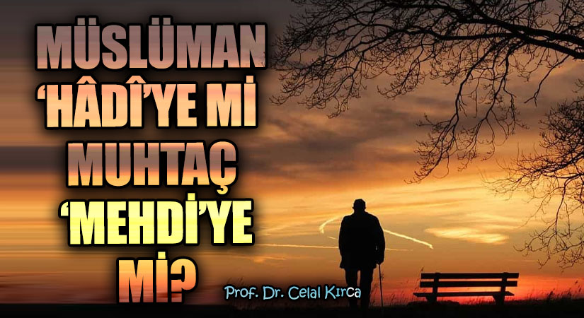  MÜSLÜMAN ‘HÂDÎ’YE Mİ MUHTAÇ ‘MEHDİ’YE Mİ ?