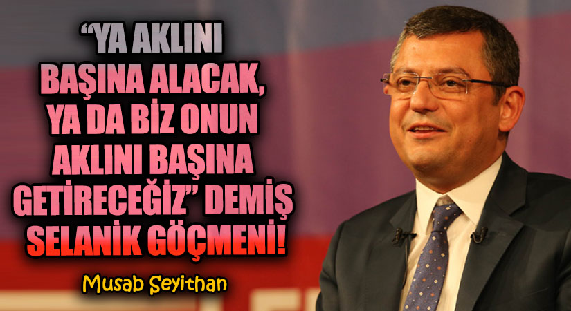 “YA AKLINI BAŞINA ALACAK, YA DA BİZ ONUN AKLINI BAŞINA GETİRECEĞİZ” DEMİŞ SELANİK GÖÇMENİ!