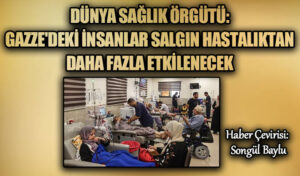 DÜNYA SAĞLIK ÖRGÜTÜ: GAZZE’DEKİ İNSANLAR SALGIN HASTALIKTAN DAHA FAZLA ETKİLENECEK