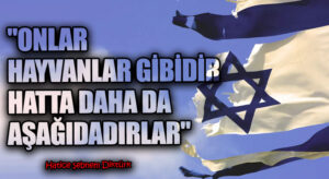 “ONLAR HAYVANLAR GİBİDİR HATTA DAHA DA AŞAĞIDADIRLAR”