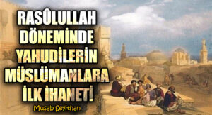 RASÛLULLAH DÖNEMİNDE YAHUDİLERİN MÜSLÜMANLARA İLK İHANETİ