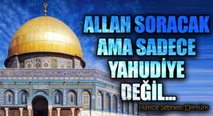 ALLAH SORACAK AMA SADECE YAHUDİYE DEĞİL…