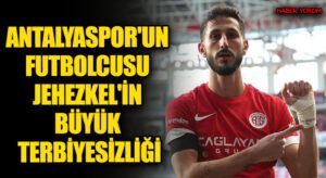 ANTALYASPOR’UN FUTBOLCUSU JEHEZKEL’İN BÜYÜK TERBİYESİZLİĞİ