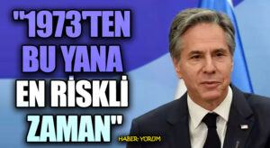 Antony Blinken: “1973’ten Bu Yana En Riskli Zaman”