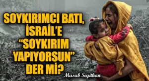 SOYKIRIMCI BATI, İSRAİL’E “SOYKIRIM YAPIYORSUN” DER Mİ?