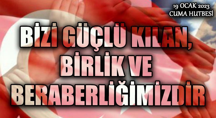 BİZİ GÜÇLÜ KILAN, BİRLİK VE BERABERLİĞİMİZDİR