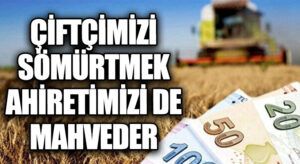 Çiftçimizi Sömürmek, Ahiretimizi de Zedeler