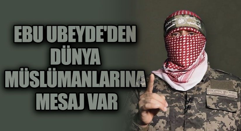 EBU UBEYDE’DEN DÜNYA MÜSLÜMANLARINA MESAJ VAR