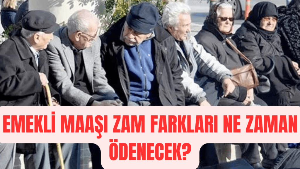 EMEKLİ MAAŞI ZAM FARKLARI NE ZAMAN ÖDENECEK?