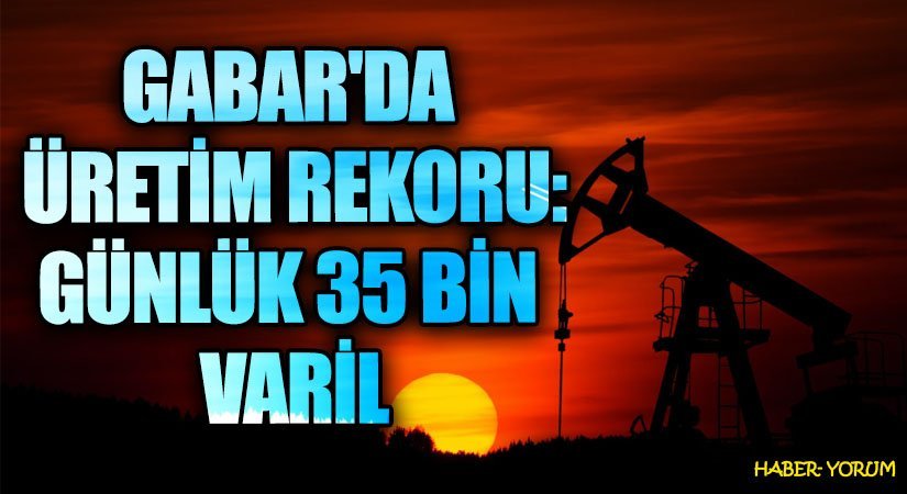 Gabar’da Petrol Üretiminde Rekor Seviye: Günlük 35 Bin Varil