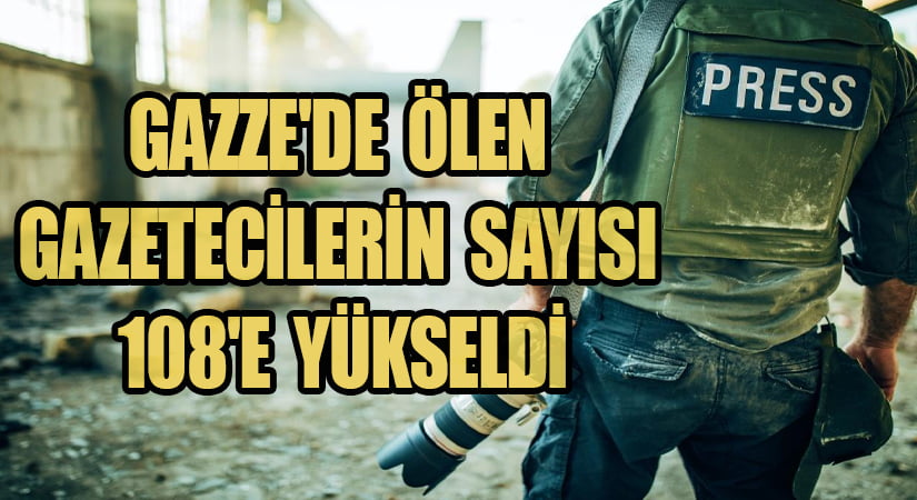 GAZZE’DE ÖLEN GAZETECİLERİN SAYISI 108’E YÜKSELDİ