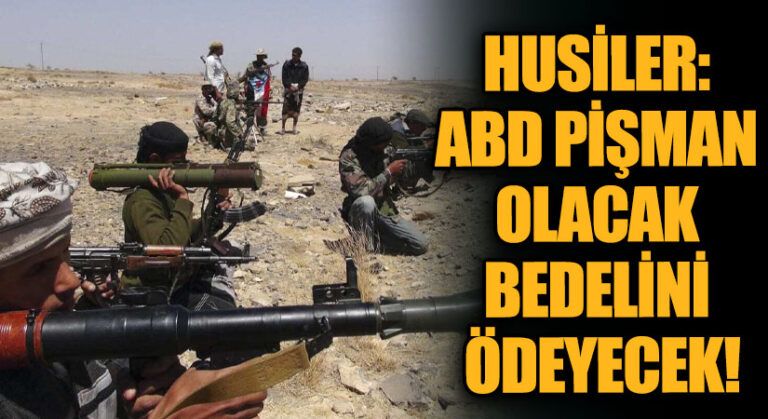 HUSİLER: ABD PİŞMAN OLACAK BEDELİNİ ÖDEYECEK!
