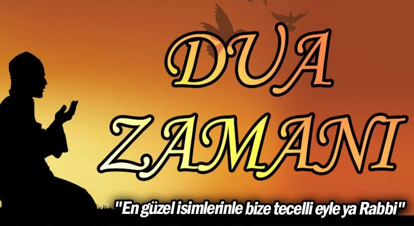 DUA ZAMANI “En güzel isimlerinle bize tecelli eyle ya Rabbi”
