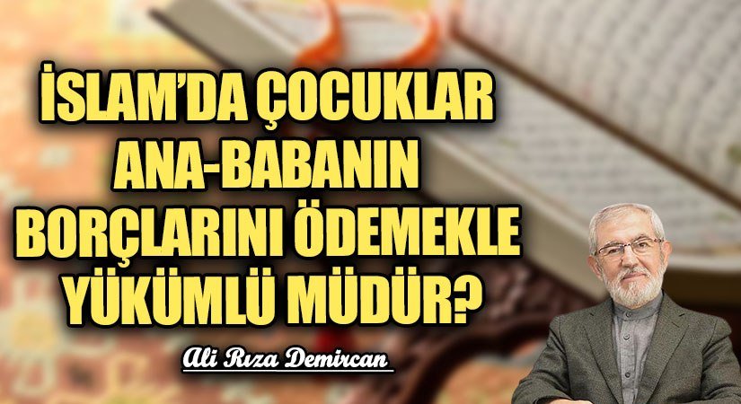 İSLAM’DA ÇOCUKLAR ANA-BABANIN BORÇLARINI ÖDEMEKLE YÜKÜMLÜ MÜDÜR?