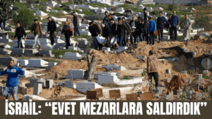 İSRAİL: “EVET MEZARLARA SALDIRDIK”