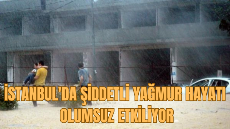 İSTANBUL’DA ŞİDDETLİ YAĞMUR HAYATI OLUMSUZ ETKİLİYOR