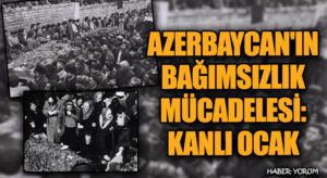 Azerbaycan’ın Bağımsızlık Mücadelesi: “Kanlı Ocak”