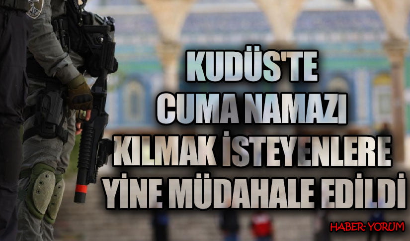 KUDÜS’TE CUMA NAMAZI KILMAK İSTEYENLERE YİNE MÜDAHALE EDİLDİ