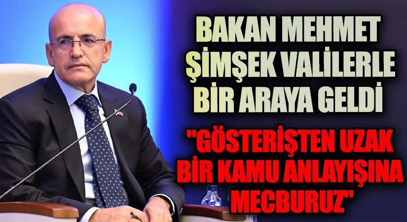 BAKAN MEHMET ŞİMŞEK “GÖSTERİŞTEN UZAK BİR KAMU ANLAYIŞINA MECBURUZ”
