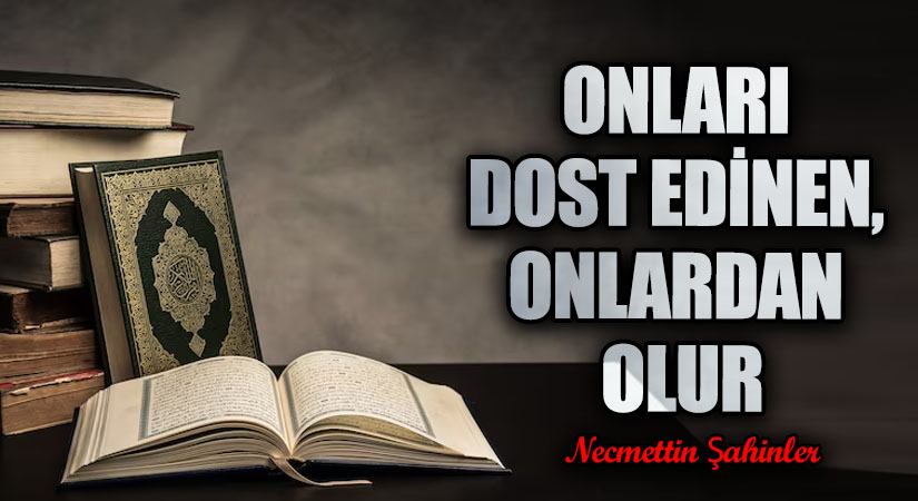 ONLARI DOST EDİNEN, ONLARDAN OLUR