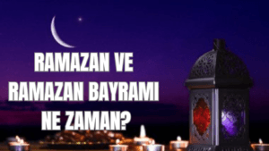 RAMAZAN VE RAMAZAN BAYRAMI NE ZAMAN?