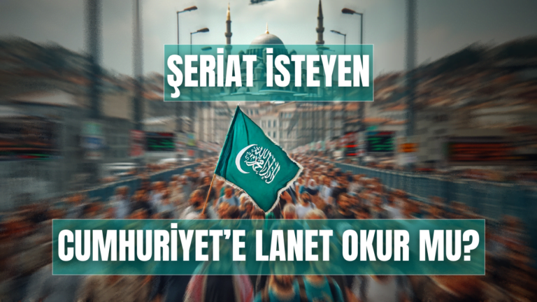 ŞERİAT İSTEYEN CUMHURİYET’E LANET OKUR MU?