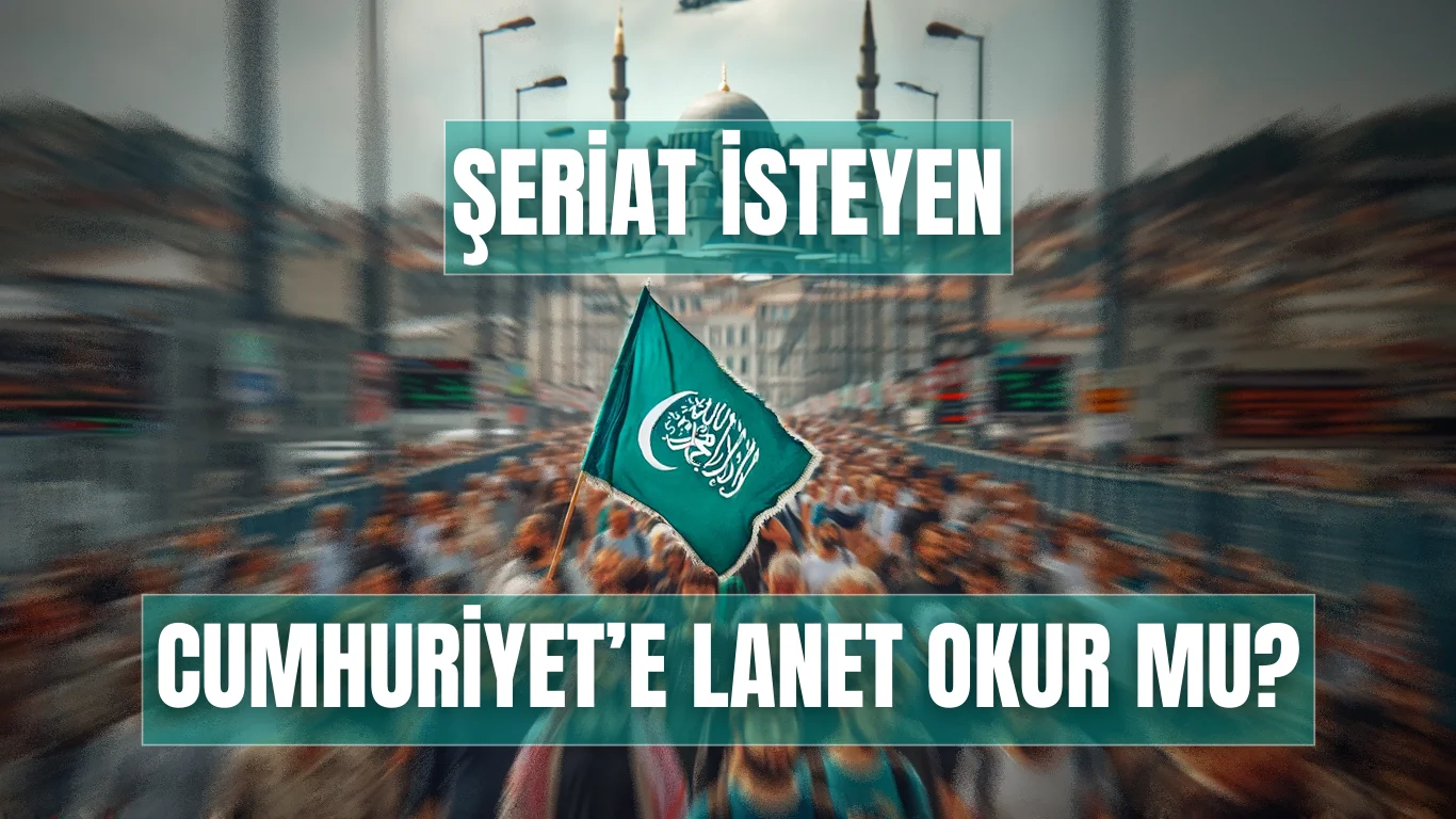 ŞERİAT İSTEYEN CUMHURİYET’E LANET OKUR MU