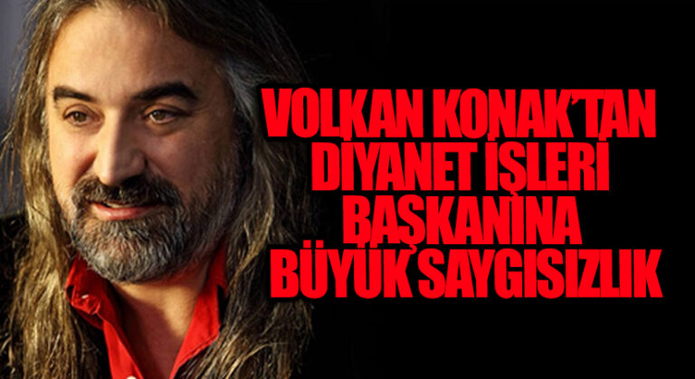 VOLKAN KONAK’TAN DİYANET İŞLERİ BAŞKANINA BÜYÜK SAYGISIZLIK