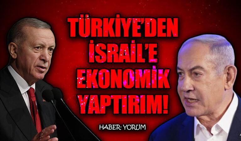 TÜRKİYE’DEN İSRAİL’E EKONOMİK YAPTIRIM!