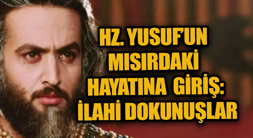 Hz. Yûsuf’un Mısır’daki Hayatına Giriş: İlahi Dokunuşlar