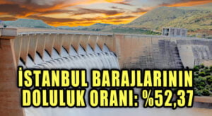 İSTANBUL BARAJLARININ DOLULUK ORANI: %52,37