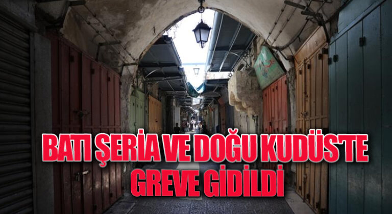 BATI ŞERİA VE DOĞU KUDÜS’TE GREVE GİDİLDİ