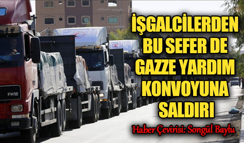 İşgalciler, Bu Sefer de Gazze Yardım Konvoyuna Saldırdı