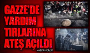 GAZZE’DE YARDIM TIRLARINA ATEŞ AÇILDI