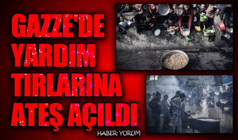 GAZZE’DE YARDIM TIRLARINA ATEŞ AÇILDI