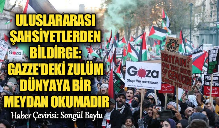 ULUSLARARASI ŞAHSİYETLERDEN BİLDİRGE: GAZZE’DEKİ ZULÜM DÜNYAYA BİR MEYDAN OKUMADIR