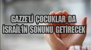 GAZZELİ ÇOCUKLAR DA İSRAİL’İN SONUNU GETİRECEK